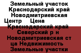 Земельный участок.Краснодарский край.Новодмитриевская.Центр. › Цена ­ 1 400 000 - Краснодарский край, Северский р-н, Новодмитриевская ст-ца Недвижимость » Земельные участки продажа   